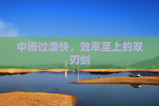 中场过渡快，效率至上的双刃剑