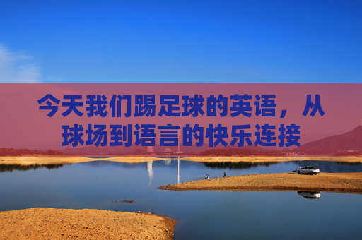 今天我们踢足球的英语，从球场到语言的快乐连接