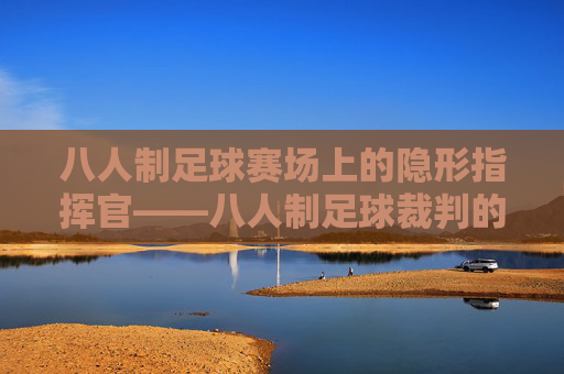 八人制足球赛场上的隐形指挥官——八人制足球裁判的角色与使命