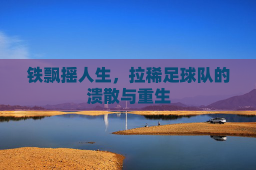 铁飘摇人生,拉稀足球队的溃散与重生 铁飘摇人生,拉稀足球队的溃散与重生