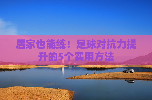 居家也能练！足球对抗力提升的5个实用方法
