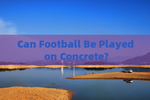 Can Football Be Played on Concrete? Can Football Be Played on Concrete?