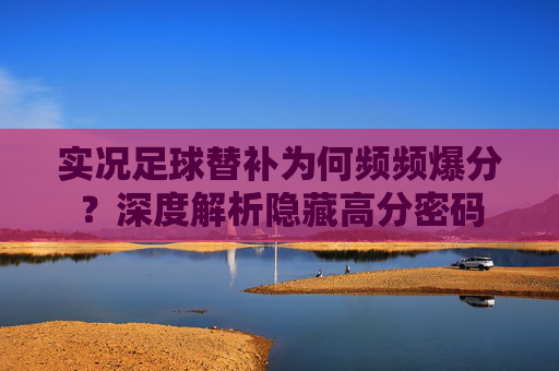 实况足球替补为何频频爆分？深度解析隐藏高分密码