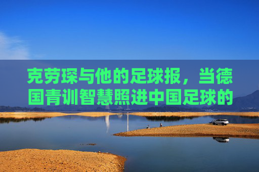 克劳琛与他的足球报，当德国青训智慧照进中国足球的未来