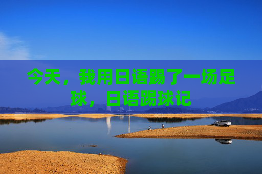 今天，我用日语踢了一场足球，日语踢球记