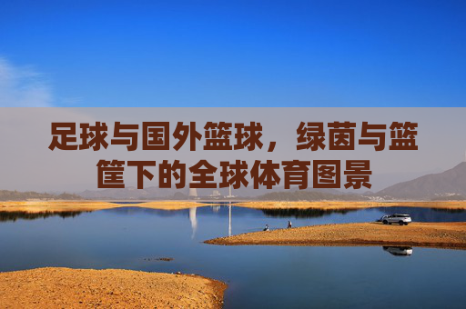 足球与国外篮球，绿茵与篮筐下的全球体育图景