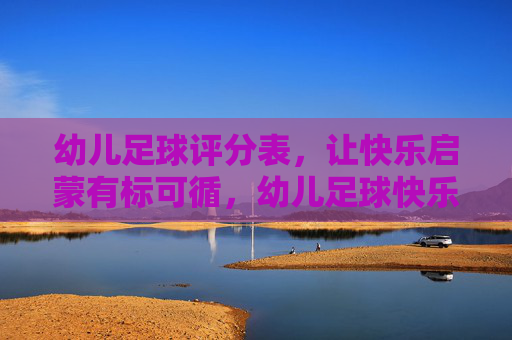 幼儿足球评分表,让快乐启蒙有标可循,幼儿足球快乐启蒙评分表 幼儿足球评分表,让快乐启蒙有标可循,幼儿足球快乐启蒙评分表