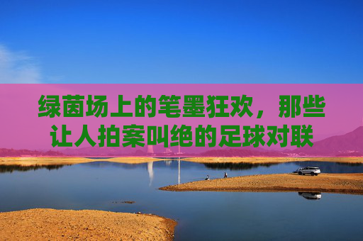 绿茵场上的笔墨狂欢，那些让人拍案叫绝的足球对联