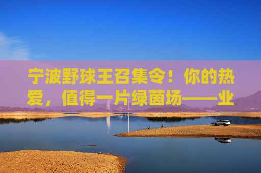 宁波野球王召集令!你的热爱,值得一片绿茵场——业余足球队扩招,等你来战!宁波野球王召集令,热爱绿茵,等你来战 宁波野球王召集令!你的热爱,值得一片绿茵场——业余足球队扩招,等你来战!宁波野球王召集令,热爱绿茵,等你来战