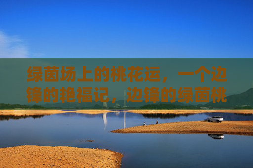 绿茵场上的桃花运，一个边锋的艳福记，边锋的绿茵桃花运