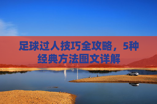 足球过人技巧全攻略，5种经典方法图文详解