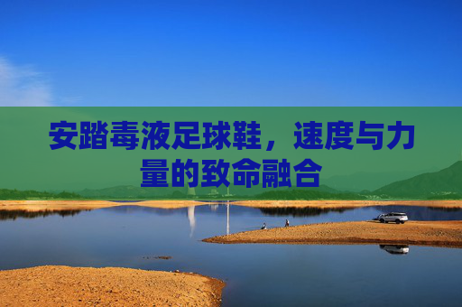 安踏毒液足球鞋，速度与力量的致命融合