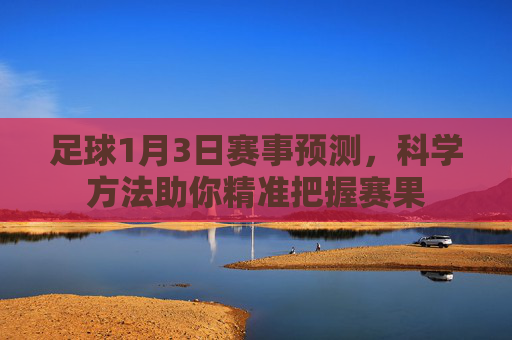 足球1月3日赛事预测，科学方法助你精准把握赛果