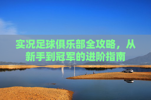 实况足球俱乐部全攻略，从新手到冠军的进阶指南