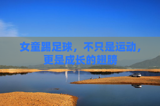 女童踢足球，不只是运动，更是成长的翅膀
