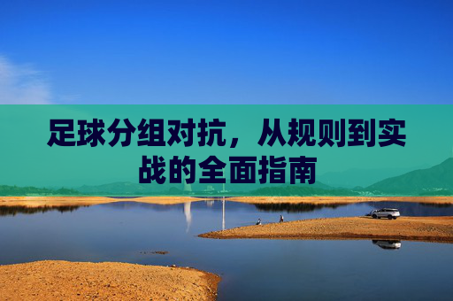 足球分组对抗，从规则到实战的全面指南