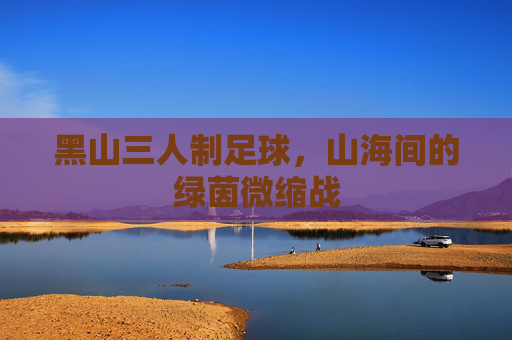 黑山三人制足球，山海间的绿茵微缩战