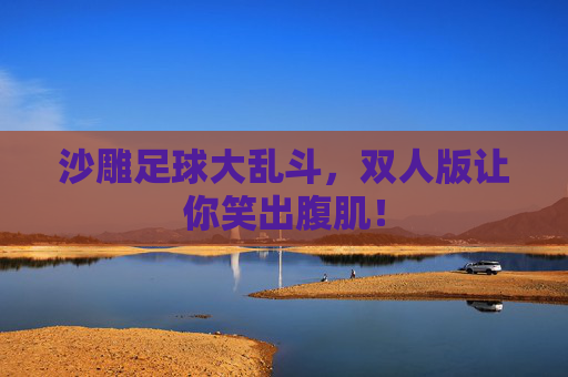 沙雕足球大乱斗，双人版让你笑出腹肌！