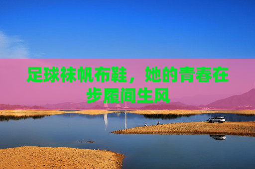 足球袜帆布鞋，她的青春在步履间生风