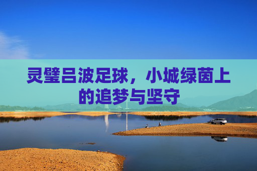 灵璧吕波足球，小城绿茵上的追梦与坚守