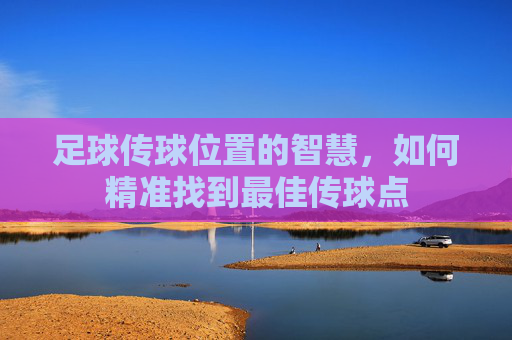 足球传球位置的智慧，如何精准找到最佳传球点