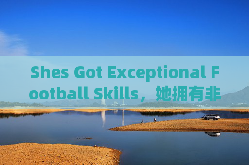 Shes Got Exceptional Football Skills，她拥有非凡足球技能