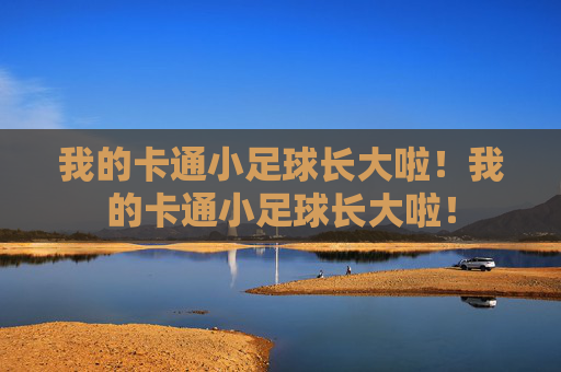我的卡通小足球长大啦!我的卡通小足球长大啦! 我的卡通小足球长大啦!我的卡通小足球长大啦!