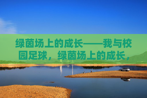 绿茵场上的成长——我与校园足球,绿茵场上的成长,我与校园足球 绿茵场上的成长——我与校园足球,绿茵场上的成长,我与校园足球