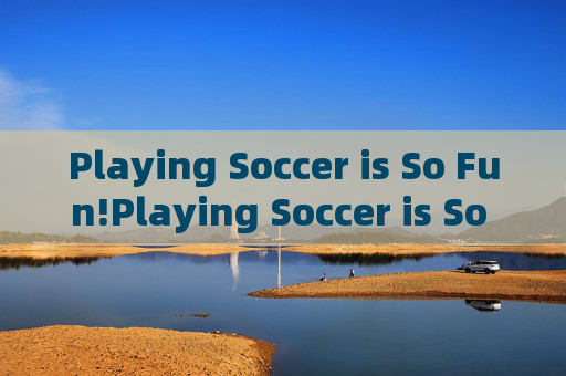 Playing Soccer is So Fun!Playing Soccer is So Fun!