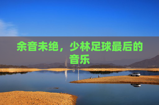 余音未绝，少林足球最后的音乐