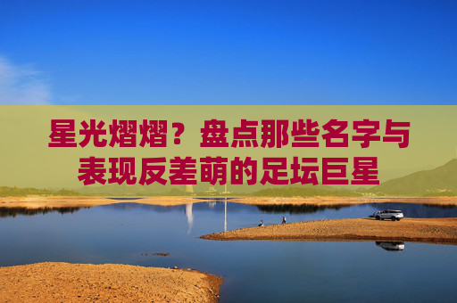 星光熠熠？盘点那些名字与表现反差萌的足坛巨星