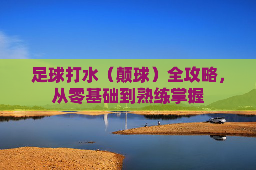 足球打水（颠球）全攻略，从零基础到熟练掌握