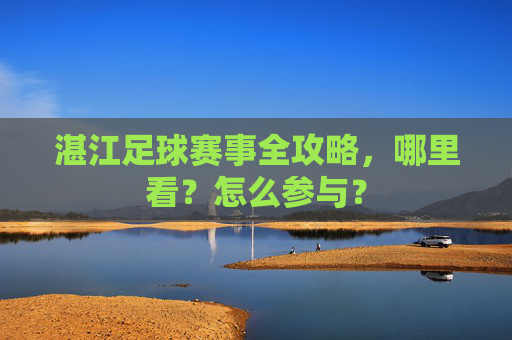 湛江足球赛事全攻略，哪里看？怎么参与？