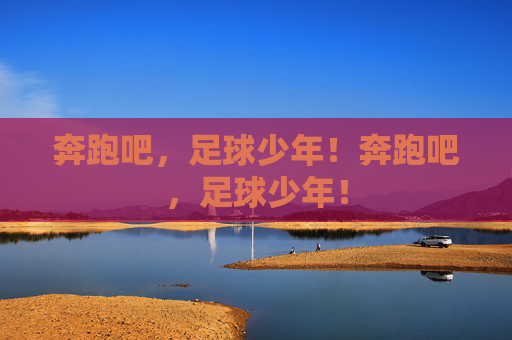 奔跑吧，足球少年！奔跑吧，足球少年！