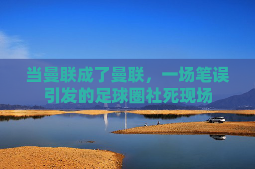 当曼联成了曼联，一场笔误引发的足球圈社死现场