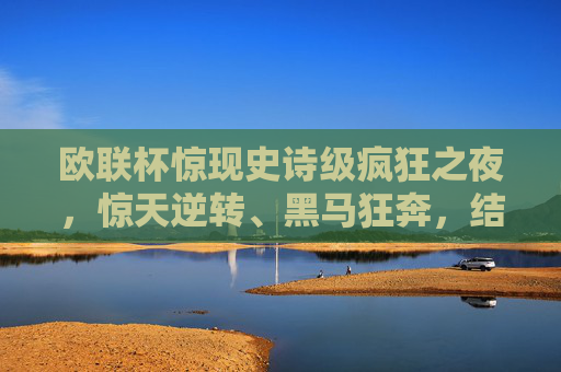 欧联杯惊现史诗级疯狂之夜，惊天逆转、黑马狂奔，结果让人瞠目结舌！