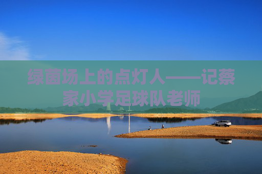 绿茵场上的点灯人——记蔡家小学足球队老师