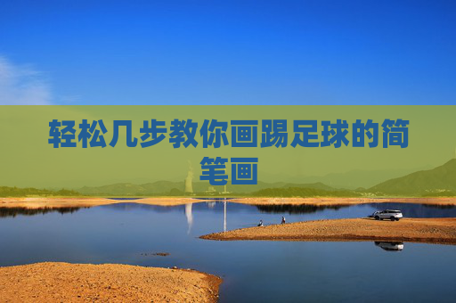 轻松几步教你画踢足球的简笔画