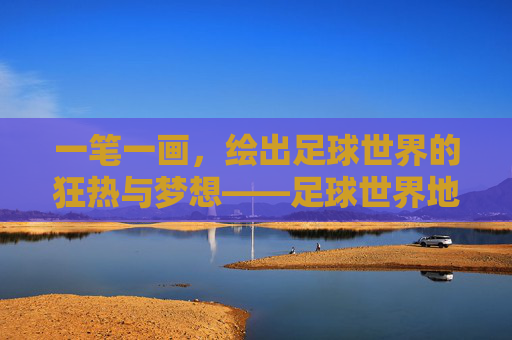 一笔一画，绘出足球世界的狂热与梦想——足球世界地图简笔画赏析
