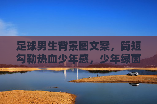 足球男生背景图文案，简短勾勒热血少年感，少年绿茵，热血滚烫