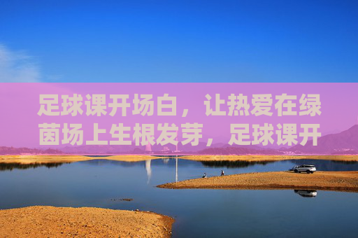 足球课开场白，让热爱在绿茵场上生根发芽，足球课开场，让热爱在绿茵场生根发芽