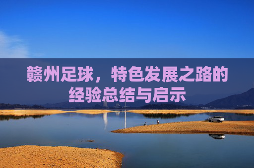 赣州足球，特色发展之路的经验总结与启示