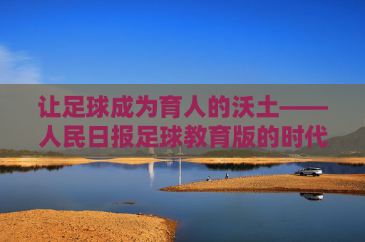 让足球成为育人的沃土——人民日报足球教育版的时代使命