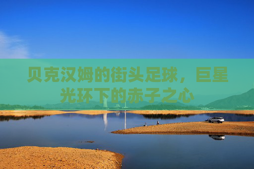 贝克汉姆的街头足球，巨星光环下的赤子之心