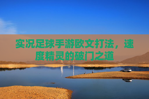 实况足球手游欧文打法，速度精灵的破门之道
