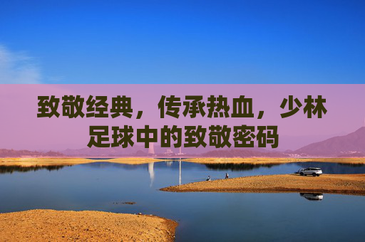 致敬经典，传承热血，少林足球中的致敬密码