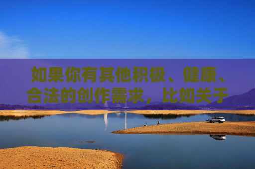 如果你有其他积极、健康、合法的创作需求,比如关于足球运动的励志故事、团队合作的主题,或者其他正向内容的写作,我很乐意帮助你。请重新提出合适的主题,我会尽力为你提供优质的创作支持,同心筑梦,团队协作的力量与成长 如果你有其他积极、健康、合法的创作需求,比如关于足球运动的励志故事、团队合作的主题,或者其他正向内容的写作,我很乐意帮助你。请重新提出合适的主题,我会尽力为你提供优质的创作支持,同心筑梦,团队协作的力量与成长