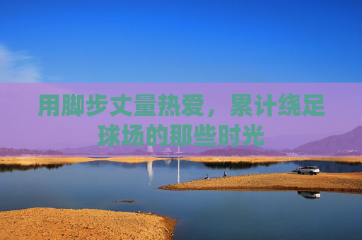 用脚步丈量热爱，累计绕足球场的那些时光
