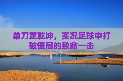 单刀定乾坤，实况足球中打破僵局的致命一击