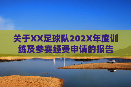 关于XX足球队202X年度训练及参赛经费申请的报告 关于XX足球队202X年度训练及参赛经费申请的报告